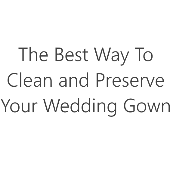 The Best Way to Clean and Preserve Your Wedding Gown